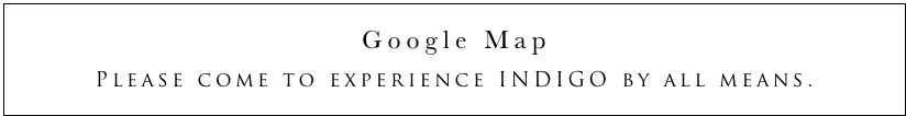 Google MapPlease come to experience INDIGO by all means.